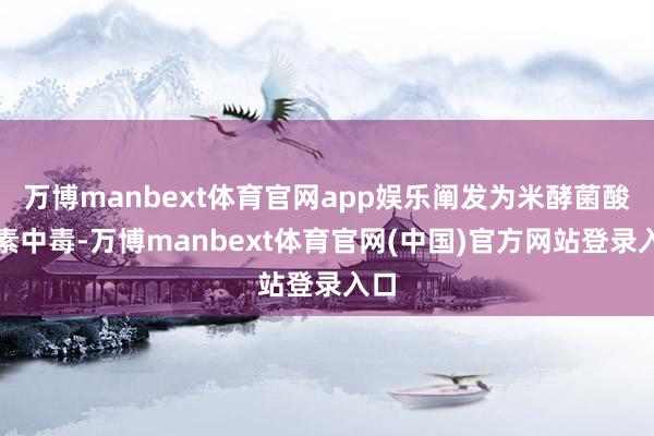万博manbext体育官网app娱乐阐发为米酵菌酸毒素中毒-万博manbext体育官网(中国)官方网站登录入口