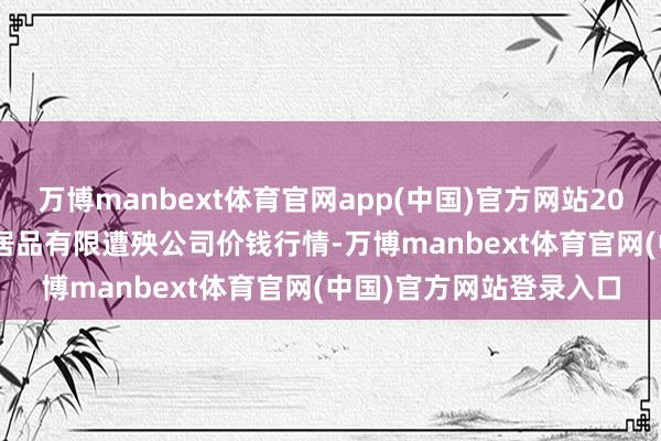 万博manbext体育官网app(中国)官方网站2025年10月18日亳州农居品有限遭殃公司价钱行情-万博manbext体育官网(中国)官方网站登录入口