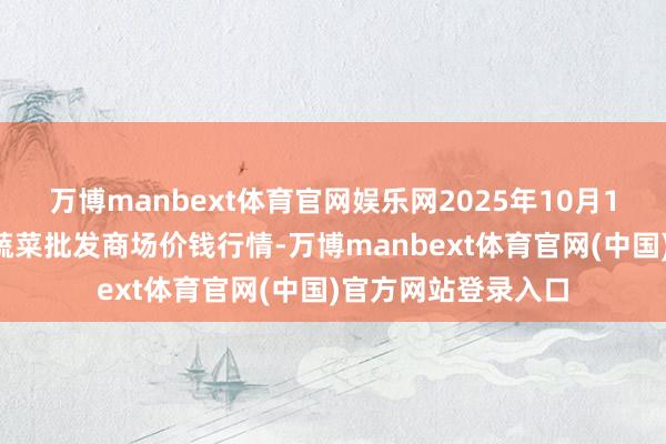 万博manbext体育官网娱乐网2025年10月18日云南通海金山蔬菜批发商场价钱行情-万博manbext体育官网(中国)官方网站登录入口