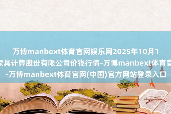 万博manbext体育官网娱乐网2025年10月18日云南昆明呈贡龙城农家具计算股份有限公司价钱行情-万博manbext体育官网(中国)官方网站登录入口