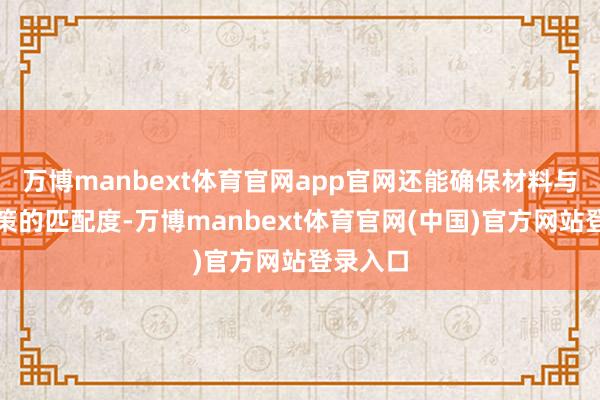 万博manbext体育官网app官网还能确保材料与联想决策的匹配度-万博manbext体育官网(中国)官方网站登录入口