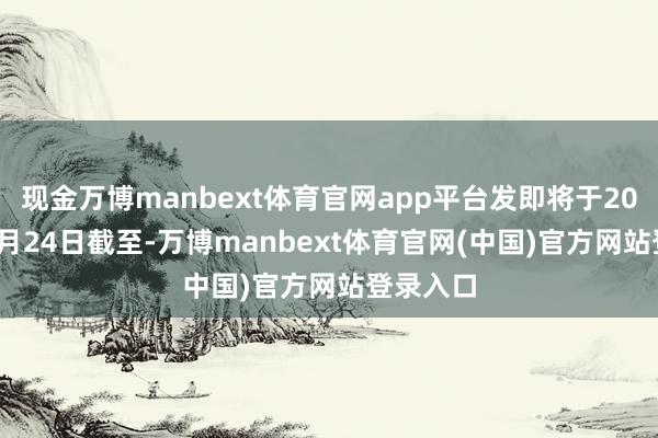 现金万博manbext体育官网app平台发即将于2025年10月24日截至-万博manbext体育官网(中国)官方网站登录入口