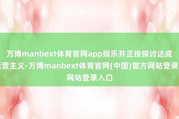 万博manbext体育官网app娱乐并正按探讨达成其运营主义-万博manbext体育官网(中国)官方网站登录入口