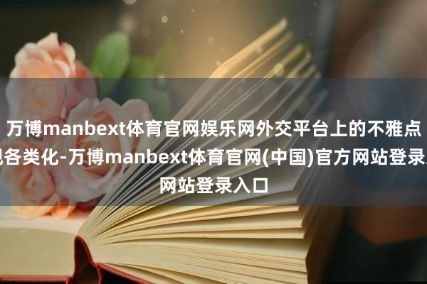万博manbext体育官网娱乐网外交平台上的不雅点呈现各类化-万博manbext体育官网(中国)官方网站登录入口