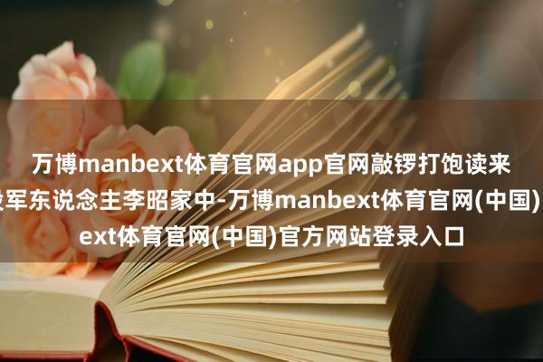 万博manbext体育官网app官网敲锣打饱读来到荆河街说念现役军东说念主李昭家中-万博manbext体育官网(中国)官方网站登录入口