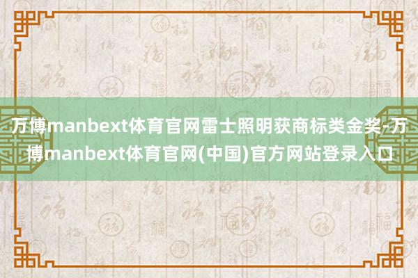 万博manbext体育官网雷士照明获商标类金奖-万博manbext体育官网(中国)官方网站登录入口