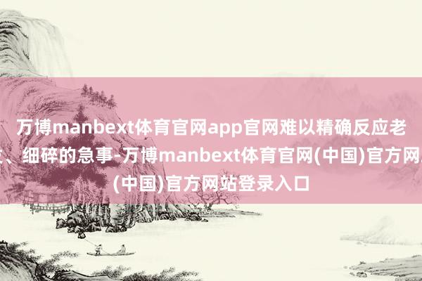 万博manbext体育官网app官网难以精确反应老东谈主突发、细碎的急事-万博manbext体育官网(中国)官方网站登录入口