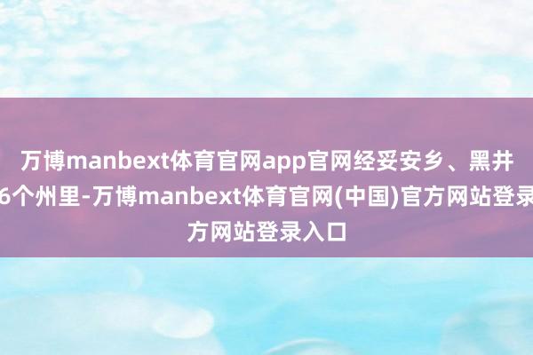 万博manbext体育官网app官网经妥安乡、黑井镇等6个州里-万博manbext体育官网(中国)官方网站登录入口