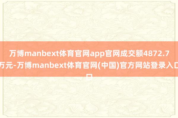 万博manbext体育官网app官网成交额4872.7万元-万博manbext体育官网(中国)官方网站登录入口