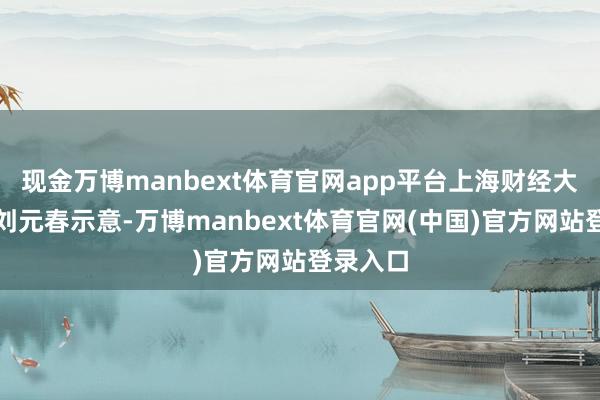 现金万博manbext体育官网app平台上海财经大学校长刘元春示意-万博manbext体育官网(中国)官方网站登录入口