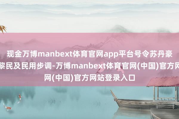 现金万博manbext体育官网app平台号令苏丹豪迈各方保护黎民及民用步调-万博manbext体育官网(中国)官方网站登录入口