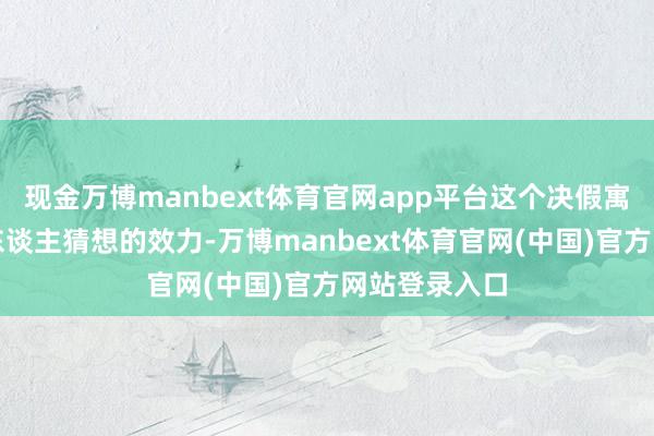 现金万博manbext体育官网app平台这个决假寓然带来了出东谈主猜想的效力-万博manbext体育官网(中国)官方网站登录入口