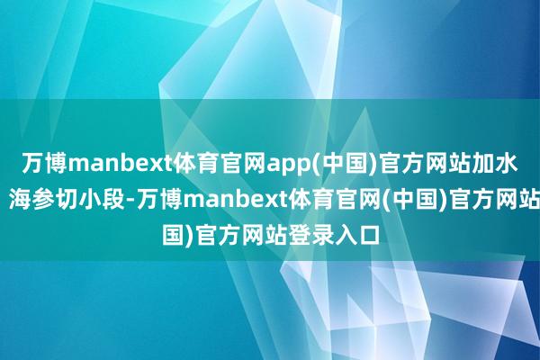 万博manbext体育官网app(中国)官方网站加水煮成稠粥 海参切小段-万博manbext体育官网(中国)官方网站登录入口