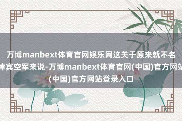 万博manbext体育官网娱乐网这关于原来就不名一钱的菲律宾空军来说-万博manbext体育官网(中国)官方网站登录入口