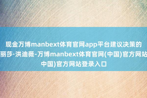 现金万博manbext体育官网app平台建议决策的商讨员叫丽莎·洪迪薇-万博manbext体育官网(中国)官方网站登录入口